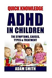 ADHD in Children: The Symptoms, Causes, Types & Treatment (Paperback)