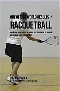 Out of This World Results in Racquetball: Harnessing Your Resting Metabolic Rates Potential to Drop Fat and Increase Muscle Development (Paperback)