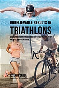 Unbelievable Results in Triathlons: Maximizing on Your Resting Metabolic Rates Power to Eliminate Fat and Speed Up Muscle Recovery (Paperback)