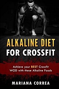 Alkaline Diet for Crossfit: Achieve Your Best Crossfit Wod with These Alkaline Foods (Paperback)