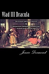 Vlad III Dracula: Vlad III Dracula, Caught Between Good & Evil & Dissecting Dracula: Understanding the Dichotomy of Hero and Monster (Paperback)