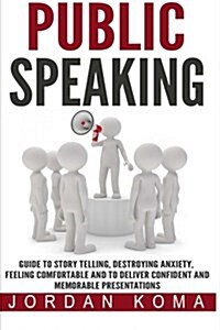 Public Speaking: Guide to Story Telling, Destroying Anxiety, Feeling Comfortable and to Deliver Confident and Memorable Presentations (Paperback)
