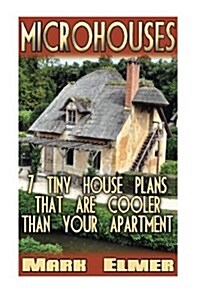 Microhouses: 7 Tiny House Plans That Are Cooler Than Your Apartment!: (Tiny House Living, Tiny Home Living) (Paperback)