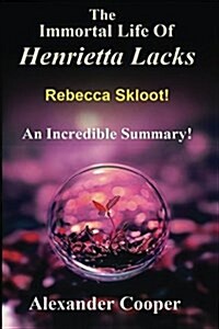 Summary - The Immortal Life of Henrietta Lacks: The Immortal Life of Henrietta Lacks: Novel by Rebecca Skloot -- An Incredible Summary! (Paperback)