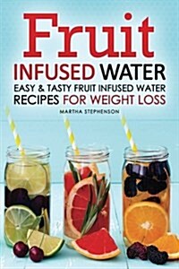 Fruit Infused Water: Easy & Tasty Fruit Infused Water Recipes for Weight Loss (Paperback)