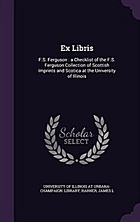 Ex Libris: F.S. Ferguson: A Checklist of the F.S. Ferguson Collection of Scottish Imprints and Scotica at the University of Illin (Hardcover)