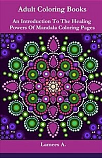 Adult Coloring Books: An Introduction to the Healing Powers of Coloring Mandala Pages (Paperback)