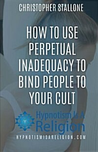 How to Use Perpetual Inadequacy to Bind People to Your Cult (Paperback)