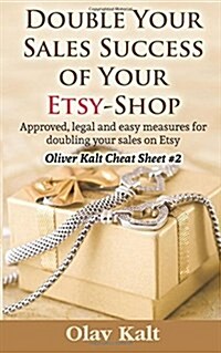 Double Your Sales Success of Your Etsy Shop: Approved, Legal and Easy Measures for Doubling Your Sales on Etsy (Paperback)