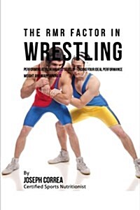 The Rmr Factor in Wrestling: Performing at Your Highest Level by Finding Your Ideal Performance Weight and Maintaining It (Paperback)