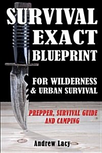 Survival: Exact Blueprint for Wilderness & Urban Survival - Prepper, Survival Guide & Camping (Paperback)