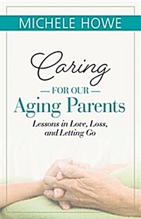 Caring for Our Aging Parents: Lessons in Love, Loss and Letting Go (Paperback)