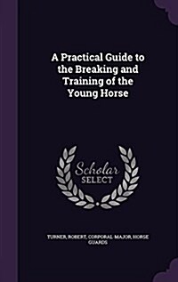 A Practical Guide to the Breaking and Training of the Young Horse (Hardcover)