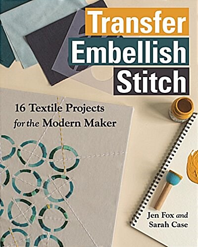 Transfer - Embellish - Stitch: 16 Textile Projects for the Modern Maker (Paperback)