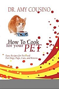 How to Cook for Your Pet: Easy Recipes for Pet Food for Dogs, Pups, Cats, and Kittens (Paperback)