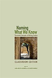 Naming What We Know: Threshold Concepts of Writing Studies (Paperback, Classroom)