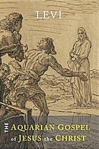 The Aquarian Gospel of Jesus the Christ: The Philosophic and Practical Basis of the Religion of the Aquarian Age of the World and of the Church Univer (Paperback)