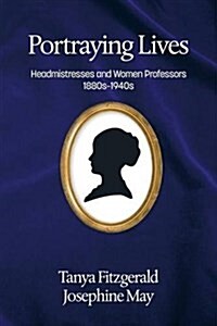 Portraying Lives: Headmistresses and Women Professors 1880s-1940s (Paperback)