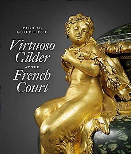 Pierre Gouthiere: Virtuoso Gilder at the French Court (Hardcover)