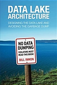 Data Lake Architecture: Designing the Data Lake and Avoiding the Garbage Dump (Paperback)