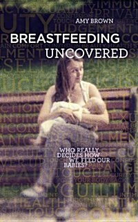 Breastfeeding Uncovered : Who Really Decides How We Feed Our Babies? (Paperback)