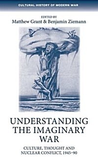 Understanding the Imaginary War : Culture, Thought and Nuclear Conflict, 1945-90 (Hardcover)