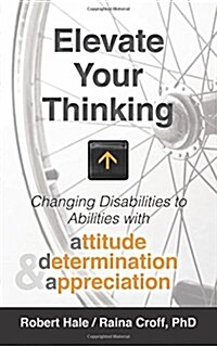 Elevate Your Thinking: Changing Disabilities to Abilities with Attitude, Determination, and Appreciation (Paperback)