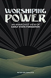 Worshiping Power : An Anarchist View of Early State Formation (Paperback)