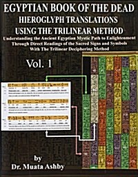 Egyptian Book of the Dead Hieroglyph Translations Using the Trilinear Method: Understanding the Mystic Path to Enlightenment Through Direct Readings o (Paperback)