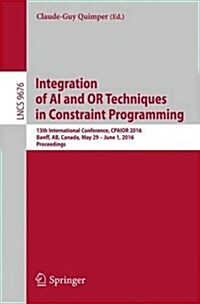 Integration of AI and or Techniques in Constraint Programming: 13th International Conference, Cpaior 2016, Banff, AB, Canada, May 29 - June 1, 2016, P (Paperback, 2016)