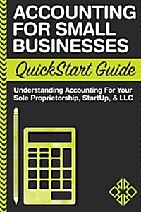 Accounting for Small Businesses QuickStart Guide: Understanding Accounting for Your Sole Proprietorship, Startup, & LLC (Paperback)