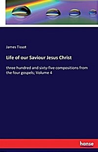 Life of our Saviour Jesus Christ: three hundred and sixty-five compositions from the four gospels; Volume 4 (Paperback)
