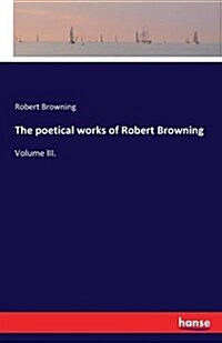 The poetical works of Robert Browning: Volume III. (Paperback)