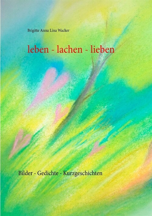 leben - lachen - lieben: Bilder - Gedichte - Kurzgeschichten (Paperback)