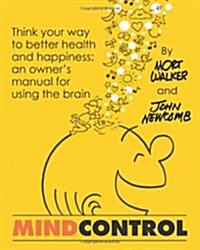 Mind Control: Think Your Way to Better Health and Happiness: An Owners Manual for Using the Brain (Paperback)