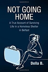 Not Going Home: A True Account of Surviving Life in a Homeless Shelter in Belfast (Paperback)