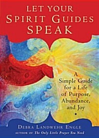 Let Your Spirit Guides Speak: A Simple Guide for a Life of Purpose, Abundance, and Joy (Paperback)