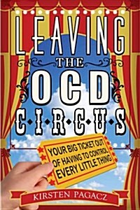 Leaving the Ocd Circus: Your Big Ticket Out of Having to Control Every Little Thing (Anxiety, Depression, Ptsd, for Readers of Brain Lock) (Paperback)