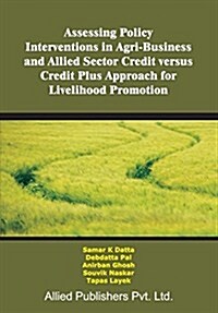 Assessing Policy Interventions in Agri-Business and Allied Sector Credit Versus Credit Plus Approach for Livelihood Promotion (Paperback)
