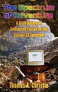 The Spectrum of Adventure : A Brief History of Interactive Fiction on the Sinclair ZX Spectrum (Paperback)