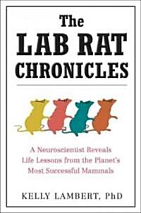 The Lab Rat Chronicles: A Neuroscientist Reveals Life Lessons from the Planets Most Successful Mammals (Paperback)