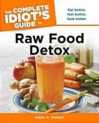 The Complete Idiots Guide to Raw Food Detox: Eat Better, Feel Better, Look Better (Paperback)