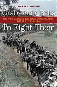 Grab Their Belts to Fight Them: The Viet Congs Big Unit-War Against the U.S., 1965-1966 (Hardcover)