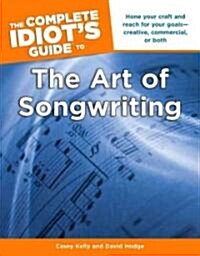 The Complete Idiots Guide to the Art of Songwriting: Home Your Craft and Reach for Your Goals Creative, Commercial, or Both (Paperback)