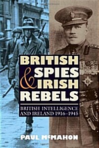 British Spies and Irish Rebels : British Intelligence and Ireland, 1916-1945 (Paperback)