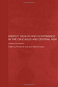 Energy, Wealth and Governance in the Caucasus and Central Asia : Lessons Not Learned (Paperback)