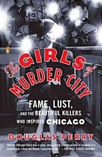 Girls of Murder City : Fame, Lust, and the Beautiful Killers Who Inspired Chicago (Paperback)