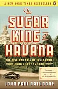 The Sugar King of Havana: The Rise and Fall of Julio Lobo, Cubas Last Tycoon (Paperback)