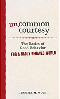 Uncommon Courtesy: The Basics of Good Behavior for a Badly Behaved World (Paperback)