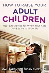 How to Raise Your Adult Children: Real-Life Advice for When Your Kids Dont Want to Grow Up (Paperback)